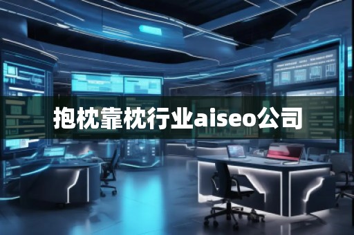 抱枕靠枕行业aiseo公司
