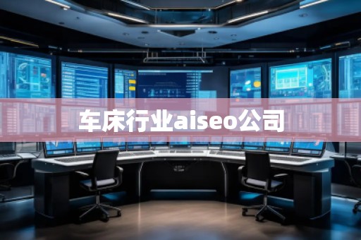车床行业aiseo公司