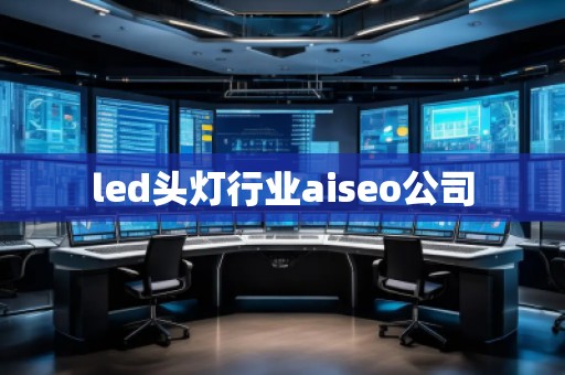 led头灯行业aiseo公司
