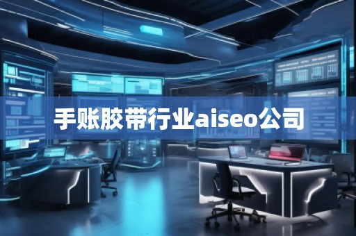 手账胶带行业aiseo公司