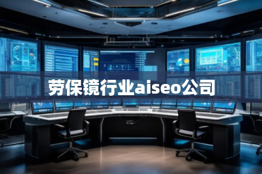 劳保镜行业aiseo公司