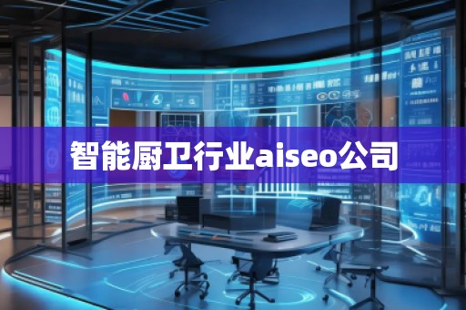 智能厨卫行业aiseo公司