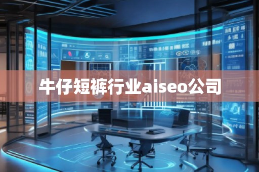 牛仔短裤行业aiseo公司