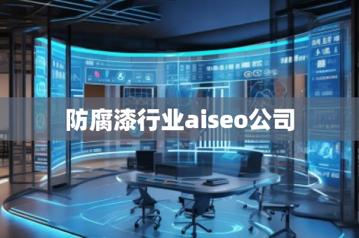 防腐漆行业aiseo公司