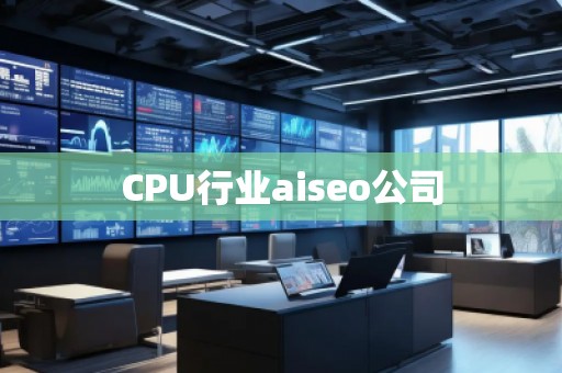 CPU行业aiseo公司