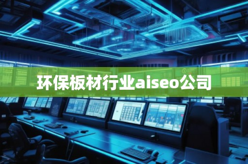 环保板材行业aiseo公司