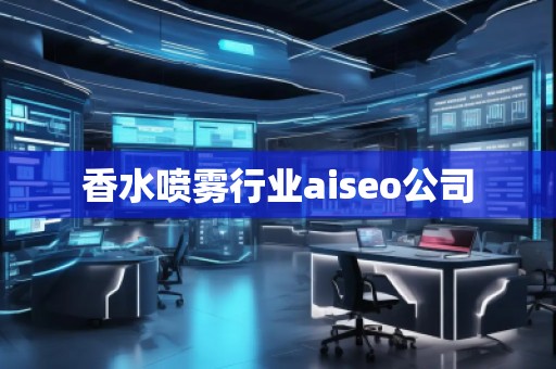 香水喷雾行业aiseo公司