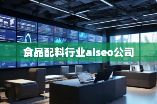 食品配料行业aiseo公司