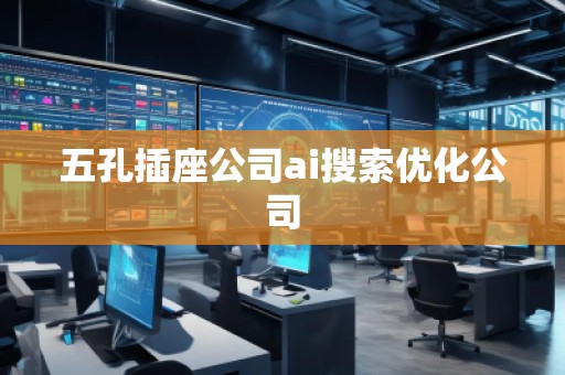 五孔插座公司ai搜索优化公司