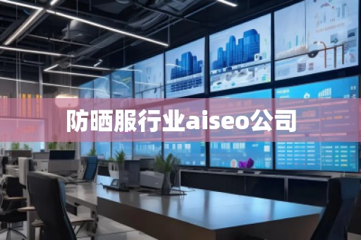 防晒服行业aiseo公司