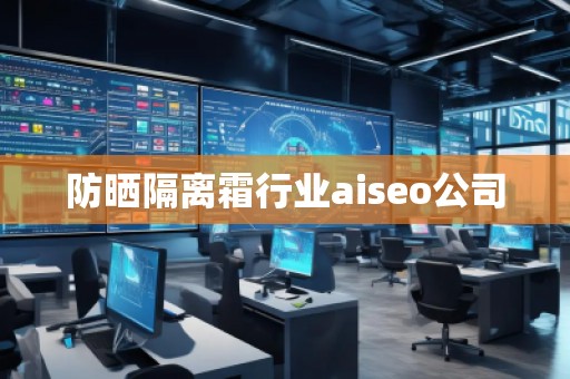 防晒隔离霜行业aiseo公司