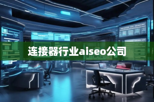连接器行业aiseo公司