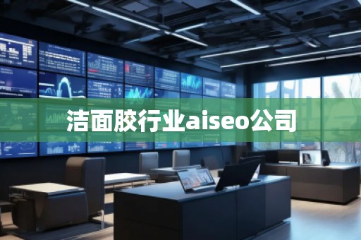 洁面胶行业aiseo公司