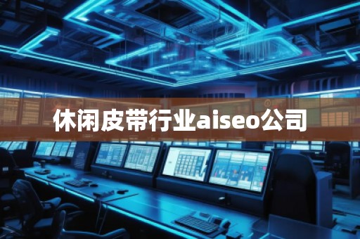 休闲皮带行业aiseo公司
