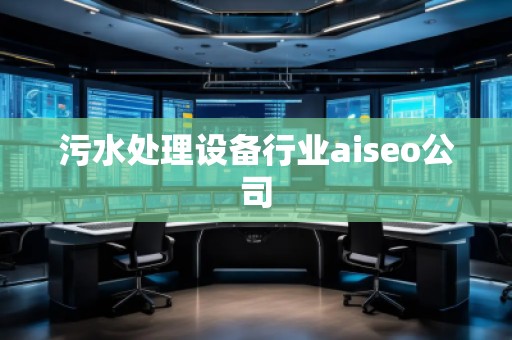 污水处理设备行业aiseo公司