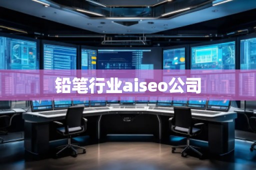 铅笔行业aiseo公司