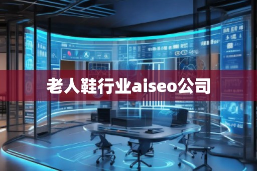 老人鞋行业aiseo公司
