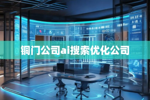 铜门公司ai搜索优化公司
