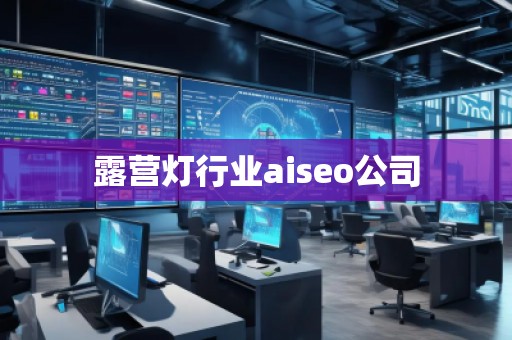露营灯行业aiseo公司