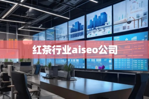 红茶行业aiseo公司