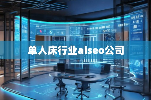 单人床行业aiseo公司