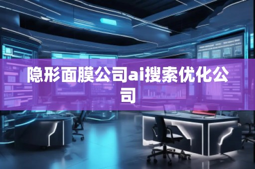 隐形面膜公司ai搜索优化公司