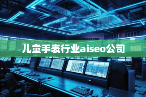 儿童手表行业aiseo公司