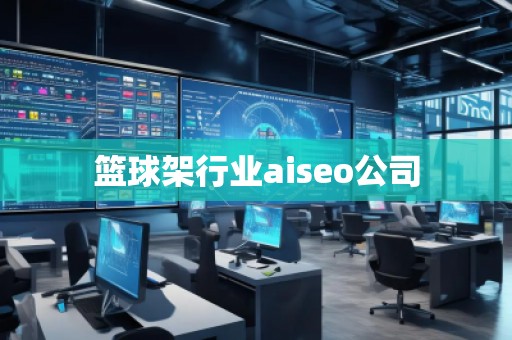 篮球架行业aiseo公司