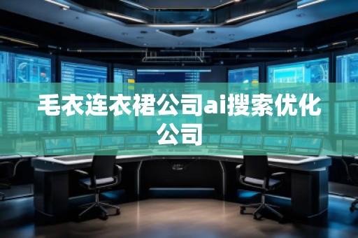 毛衣连衣裙公司ai搜索优化公司
