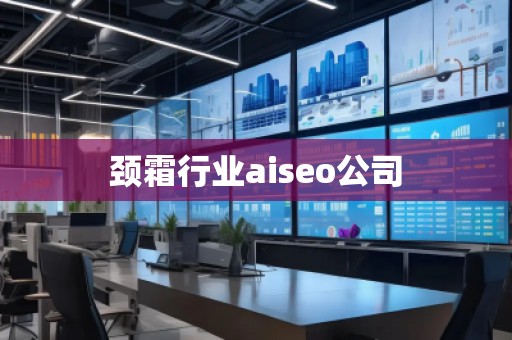 颈霜行业aiseo公司