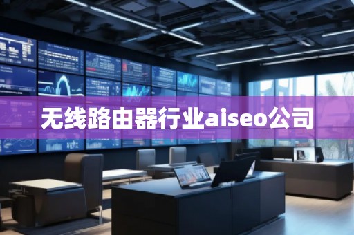 无线路由器行业aiseo公司