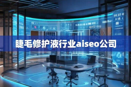 睫毛修护液行业aiseo公司