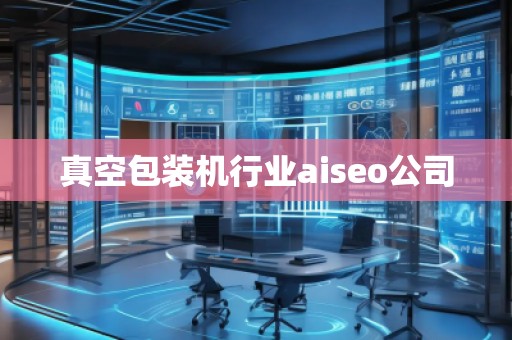 真空包装机行业aiseo公司