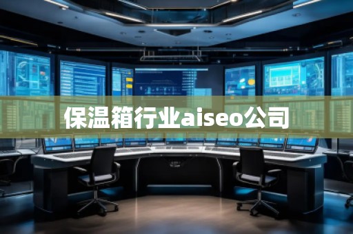 保温箱行业aiseo公司