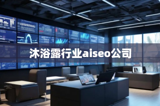 沐浴露行业aiseo公司