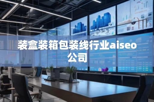 装盒装箱包装线行业aiseo公司
