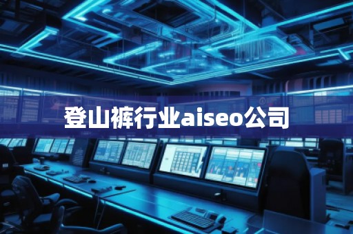 登山裤行业aiseo公司