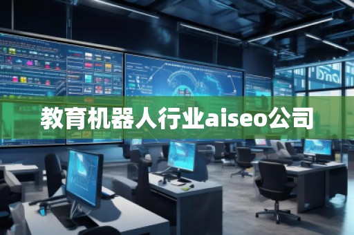 教育机器人行业aiseo公司