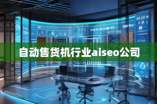 自动售货机行业aiseo公司