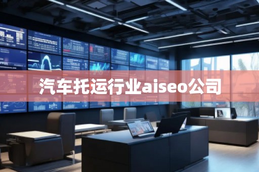 汽车托运行业aiseo公司