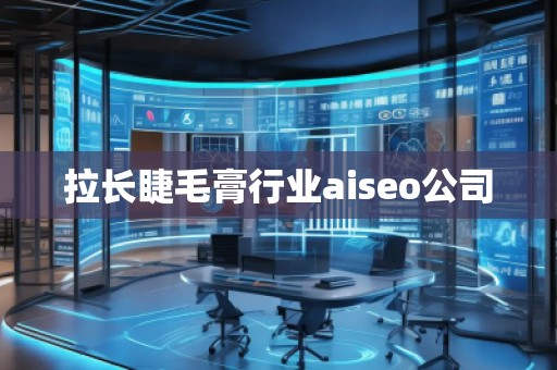 拉长睫毛膏行业aiseo公司 拉长睫毛膏行业aiseo公司
