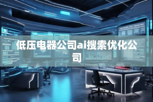 低压电器公司ai搜索优化公司