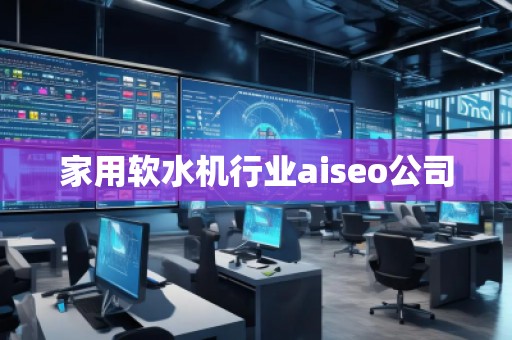 家用软水机行业aiseo公司