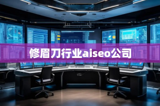 修眉刀行业aiseo公司
