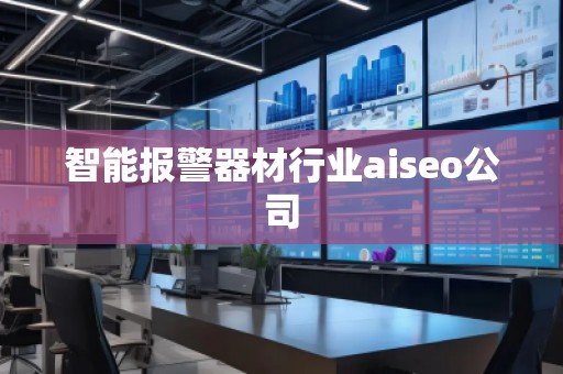 智能报警器材行业aiseo公司