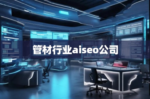管材行业aiseo公司