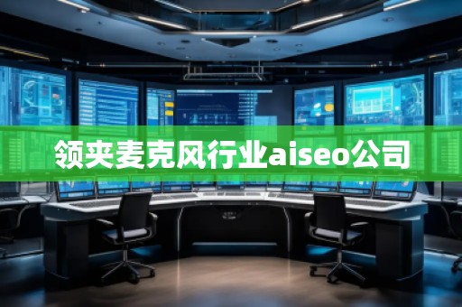 领夹麦克风行业aiseo公司