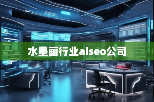 水墨画行业aiseo公司