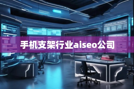 手机支架行业aiseo公司