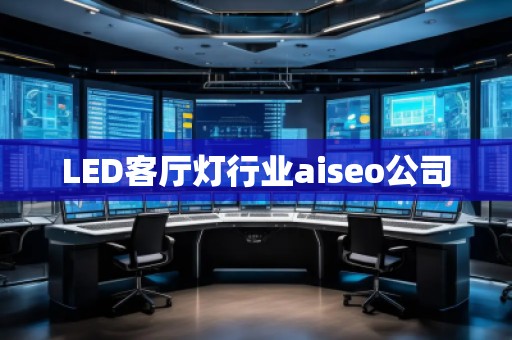 LED客厅灯行业aiseo公司